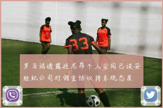 罗马诺透露迈尼昂个人合同已谈妥经纪公司对佣金协议持乐观态度