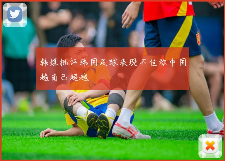 韩媒批评韩国足球表现不佳称中国越南已超越