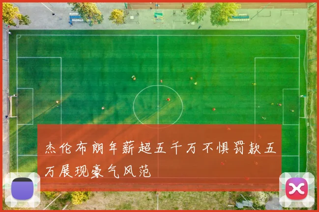 杰伦布朗年薪超五千万不惧罚款五万展现豪气风范