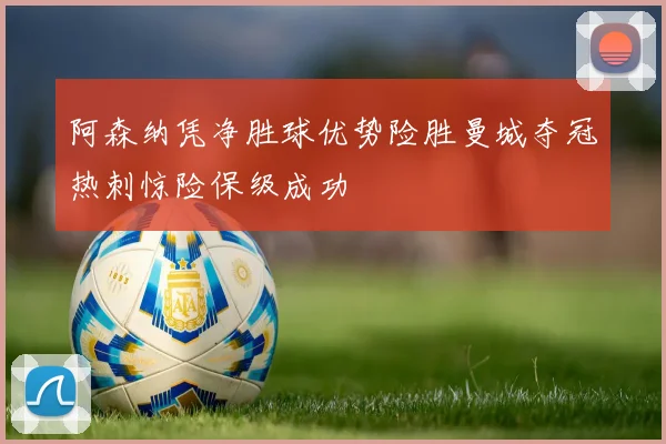阿森纳凭净胜球优势险胜曼城夺冠热刺惊险保级成功