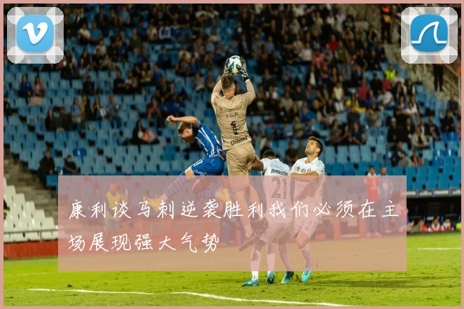康利谈马刺逆袭胜利我们必须在主场展现强大气势