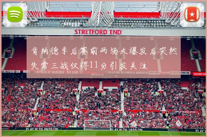 肯纳德季后赛前两场大爆发后突然失常三战仅得11分引发关注
