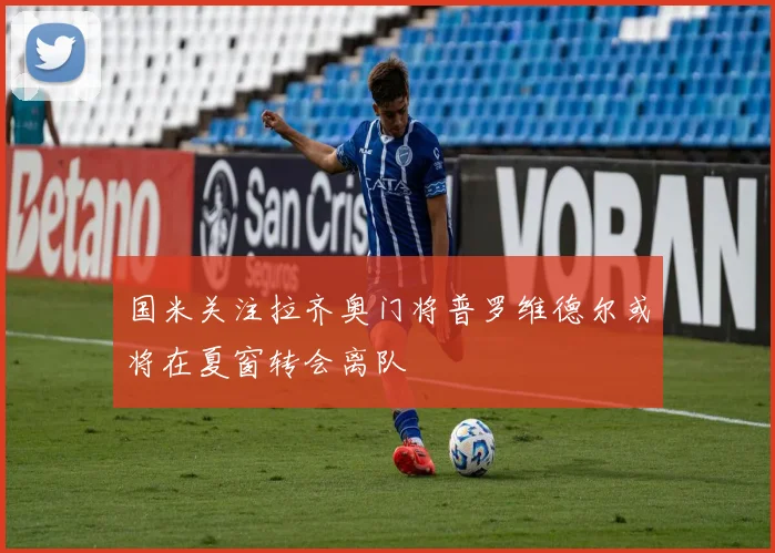 国米关注拉齐奥门将普罗维德尔或将在夏窗转会离队